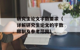 研究生论文字数要求（详解研究生论文的字数限制及参考范围）