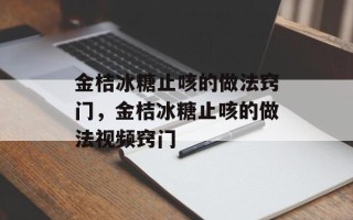 金桔冰糖止咳的做法窍门，金桔冰糖止咳的做法视频窍门