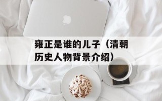 雍正是谁的儿子（清朝历史人物背景介绍）
