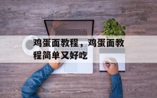鸡蛋面教程，鸡蛋面教程简单又好吃