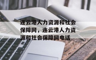 连云港人力资源和社会保障网，连云港人力资源和社会保障网电话