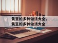黄豆的多种做法大全，黄豆的多种做法大全