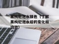 黑枸杞泡水颜色（了解黑枸杞泡水后的变化和功效）