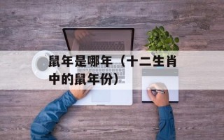 鼠年是哪年（十二生肖中的鼠年份）