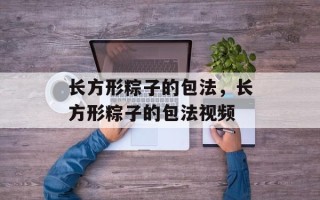 长方形粽子的包法，长方形粽子的包法视频