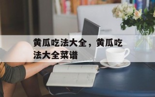 黄瓜吃法大全，黄瓜吃法大全菜谱