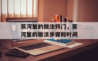 蒸河蟹的做法窍门，蒸河蟹的做法步骤和时间