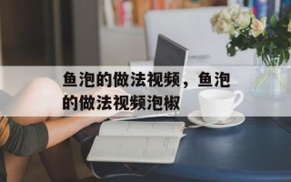 鱼泡的做法视频，鱼泡的做法视频泡椒