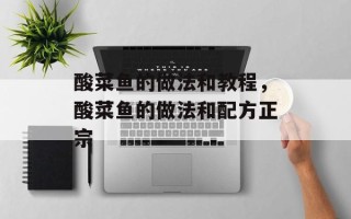 酸菜鱼的做法和教程，酸菜鱼的做法和配方正宗