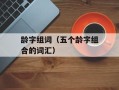 龄字组词（五个龄字组合的词汇）
