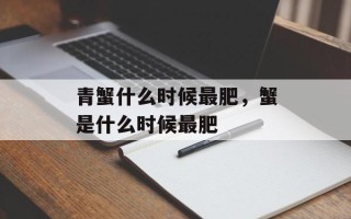 青蟹什么时候最肥，蟹是什么时候最肥