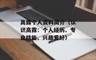 高露个人资料简介（认识高露：个人经历、专业技能、兴趣爱好）