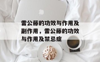 雷公藤的功效与作用及副作用，雷公藤的功效与作用及禁忌症