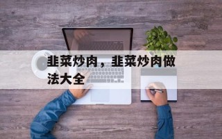 韭菜炒肉，韭菜炒肉做法大全