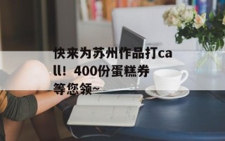快来为苏州作品打call！400份蛋糕券等您领~