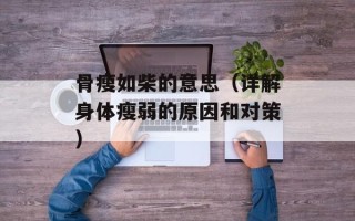 骨瘦如柴的意思（详解身体瘦弱的原因和对策）