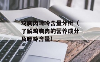 鸡胸肉嘌呤含量分析（了解鸡胸肉的营养成分及嘌呤含量）