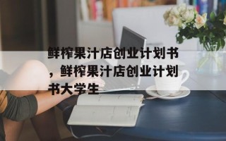 鲜榨果汁店创业计划书，鲜榨果汁店创业计划书大学生