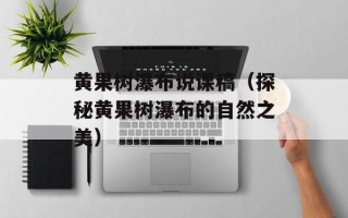 黄果树瀑布说课稿（探秘黄果树瀑布的自然之美）