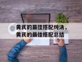 黄芪的最佳搭配炖汤，黄芪的最佳搭配总结