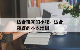 适合夜宵的小吃，适合夜宵的小吃培训