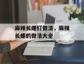麻辣长螺钉做法，麻辣长螺的做法大全