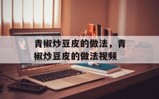青椒炒豆皮的做法，青椒炒豆皮的做法视频