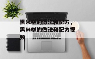 黑米糕的做法和配方，黑米糕的做法和配方视频