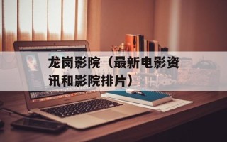 龙岗影院（最新电影资讯和影院排片）