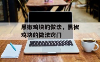 黑椒鸡块的做法，黑椒鸡块的做法窍门