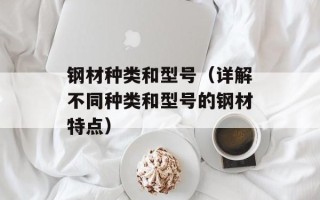 钢材种类和型号（详解不同种类和型号的钢材特点）