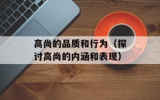 高尚的品质和行为（探讨高尚的内涵和表现）