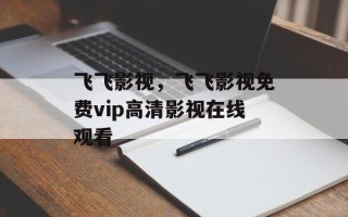 飞飞影视，飞飞影视免费vip高清影视在线观看