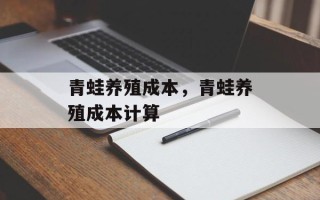 青蛙养殖成本，青蛙养殖成本计算