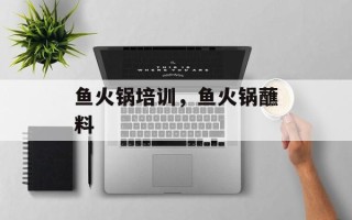 鱼火锅培训，鱼火锅蘸料