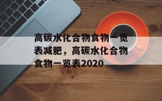 高碳水化合物食物一览表减肥，高碳水化合物食物一览表2020