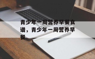 青少年一周营养早餐食谱，青少年一周营养早餐