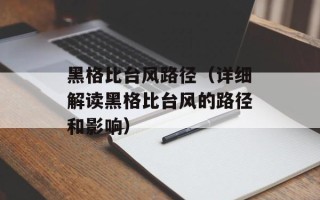 黑格比台风路径（详细解读黑格比台风的路径和影响）