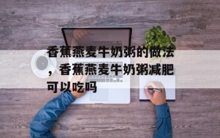 香蕉燕麦牛奶粥的做法，香蕉燕麦牛奶粥减肥可以吃吗