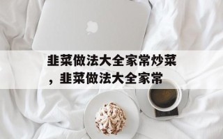 韭菜做法大全家常炒菜，韭菜做法大全家常