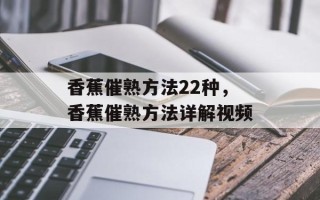 香蕉催熟方法22种，香蕉催熟方法详解视频
