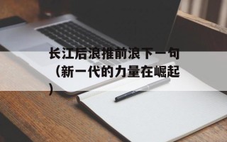 长江后浪推前浪下一句（新一代的力量在崛起）