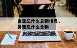 香蕉忌什么食物相克，香蕉忌什么食物