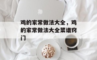 鸡的家常做法大全，鸡的家常做法大全菜谱窍门