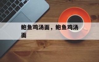 鲍鱼鸡汤面，鲍鱼鸡汤面