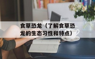 食草恐龙（了解食草恐龙的生态习性和特点）