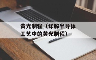 黄光制程（详解半导体工艺中的黄光制程）