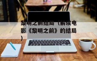 黎明之前结局（解读电影《黎明之前》的结局）