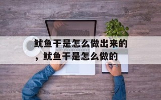 鱿鱼干是怎么做出来的，鱿鱼干是怎么做的