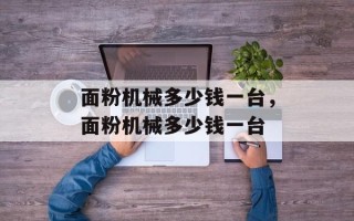 面粉机械多少钱一台，面粉机械多少钱一台